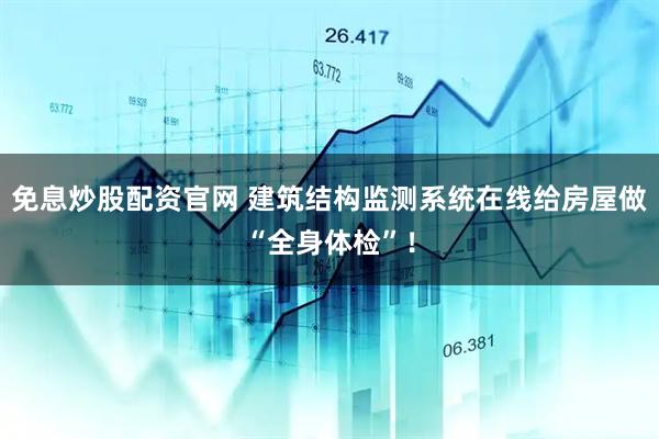 免息炒股配资官网 建筑结构监测系统在线给房屋做“全身体检”！