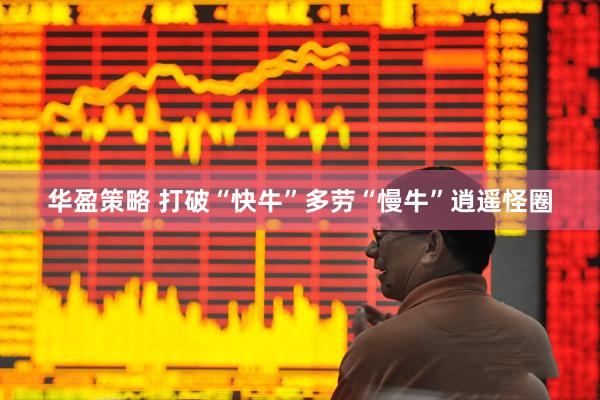 华盈策略 打破“快牛”多劳“慢牛”逍遥怪圈