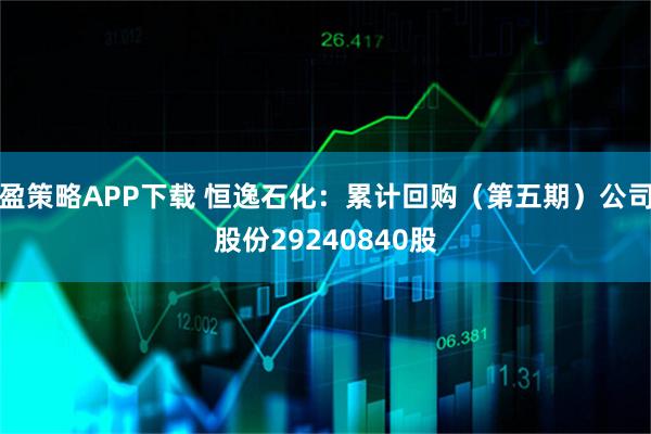 盈策略APP下载 恒逸石化：累计回购（第五期）公司股份29240840股