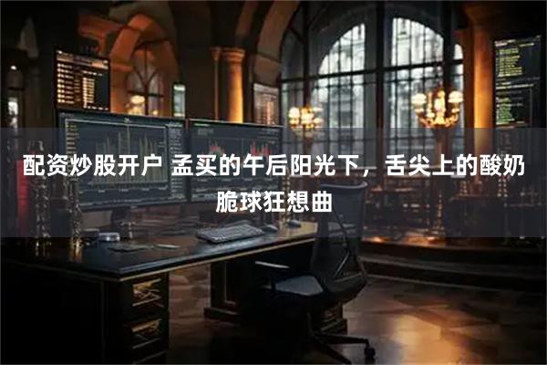 配资炒股开户 孟买的午后阳光下，舌尖上的酸奶脆球狂想曲