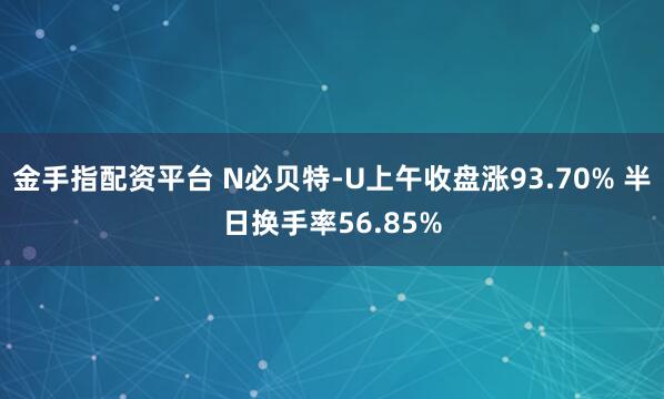 金手指配资平台 N必贝特-U上午收盘涨93.70% 半日换手率56.85%