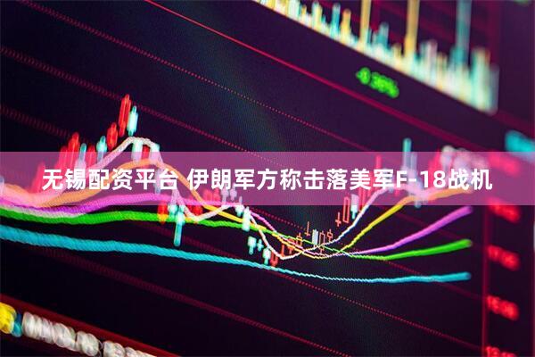 无锡配资平台 伊朗军方称击落美军F-18战机