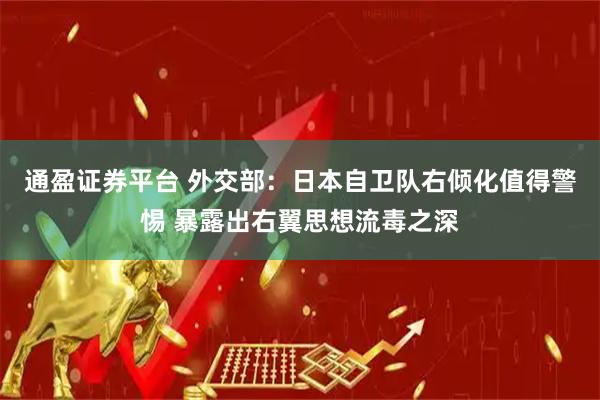 通盈证券平台 外交部：日本自卫队右倾化值得警惕 暴露出右翼思想流毒之深