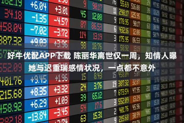 好牛优配APP下载 陈丽华离世仅一周，知情人曝她与迟重瑞感情状况，一点都不意外