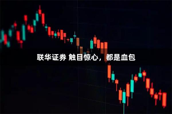 联华证券 触目惊心，都是血包