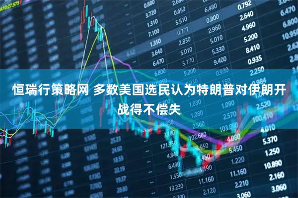 恒瑞行策略网 多数美国选民认为特朗普对伊朗开战得不偿失