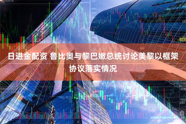 日进金配资 鲁比奥与黎巴嫩总统讨论美黎以框架协议落实情况